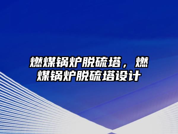 燃煤鍋爐脫硫塔，燃煤鍋爐脫硫塔設(shè)計