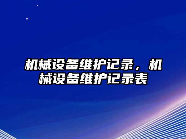 機(jī)械設(shè)備維護(hù)記錄，機(jī)械設(shè)備維護(hù)記錄表