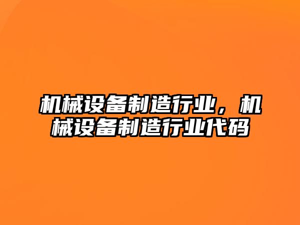 機械設(shè)備制造行業(yè)，機械設(shè)備制造行業(yè)代碼