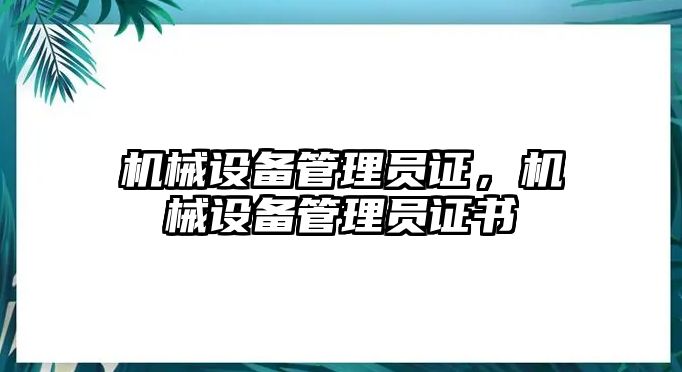 機械設(shè)備管理員證，機械設(shè)備管理員證書