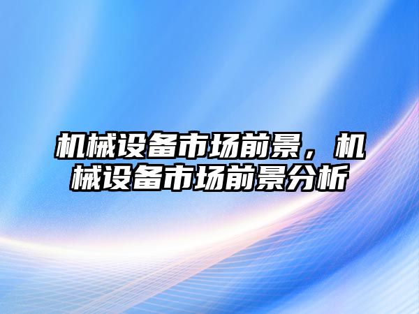 機械設備市場前景，機械設備市場前景分析