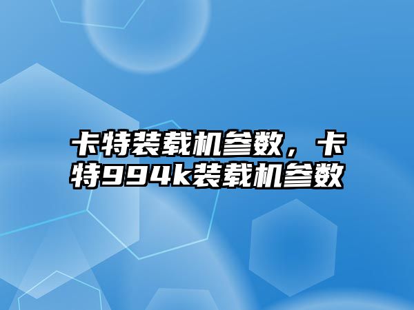 卡特裝載機參數(shù)，卡特994k裝載機參數(shù)