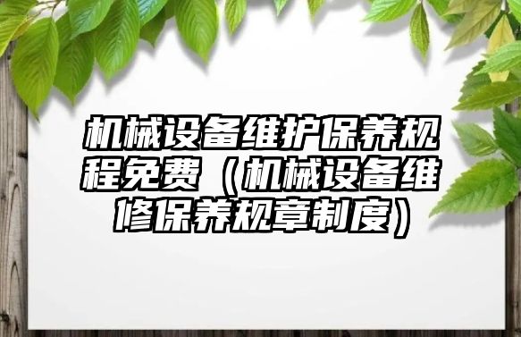 機械設(shè)備維護保養(yǎng)規(guī)程免費（機械設(shè)備維修保養(yǎng)規(guī)章制度）