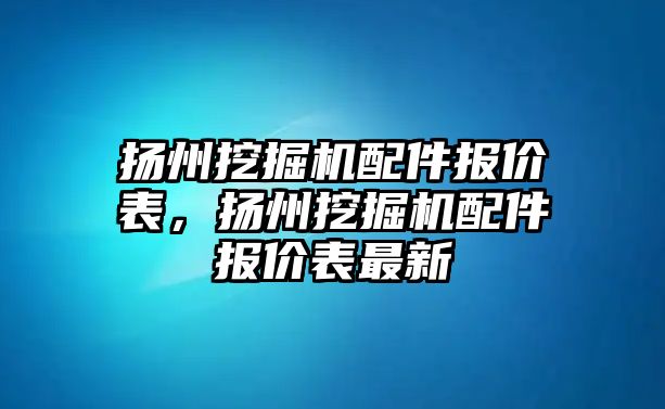 揚州挖掘機配件報價表，揚州挖掘機配件報價表最新