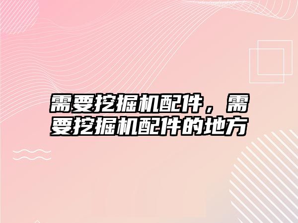 需要挖掘機(jī)配件，需要挖掘機(jī)配件的地方