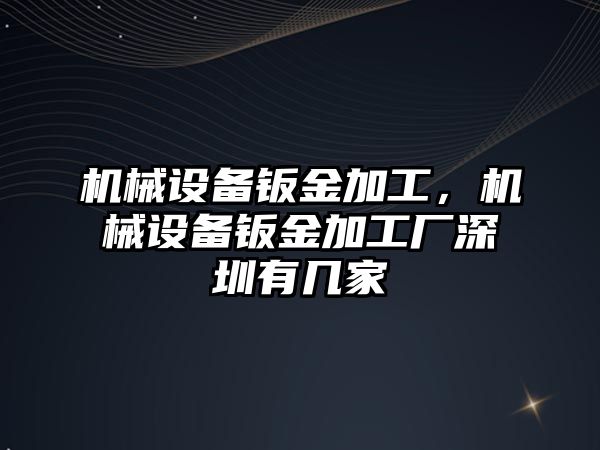 機械設(shè)備鈑金加工，機械設(shè)備鈑金加工廠深圳有幾家