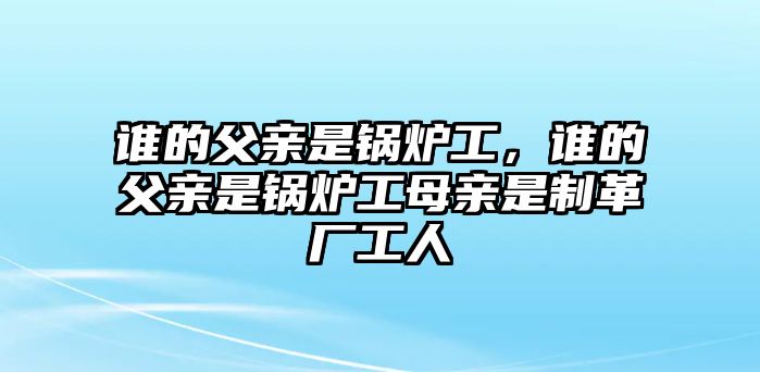 誰的父親是鍋爐工，誰的父親是鍋爐工母親是制革廠工人