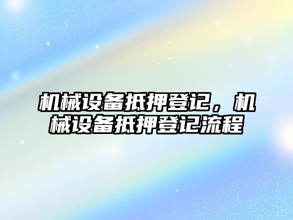 機(jī)械設(shè)備抵押登記，機(jī)械設(shè)備抵押登記流程