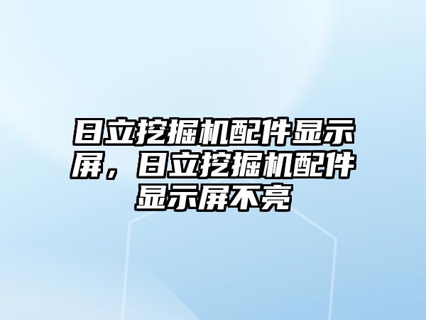 日立挖掘機(jī)配件顯示屏，日立挖掘機(jī)配件顯示屏不亮