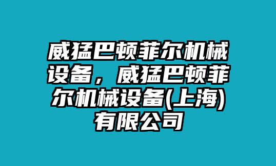 威猛巴頓菲爾機(jī)械設(shè)備，威猛巴頓菲爾機(jī)械設(shè)備(上海)有限公司