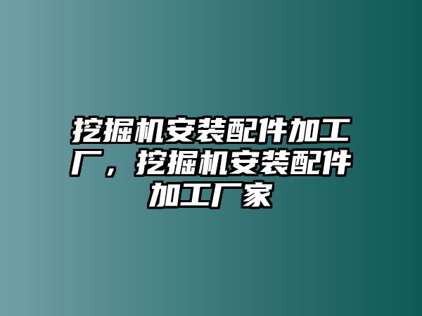 挖掘機安裝配件加工廠，挖掘機安裝配件加工廠家