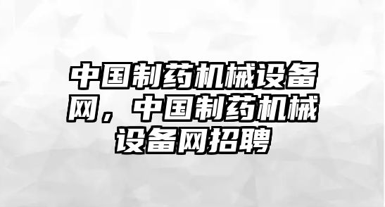 中國制藥機械設(shè)備網(wǎng)，中國制藥機械設(shè)備網(wǎng)招聘