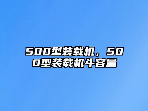 500型裝載機(jī)，500型裝載機(jī)斗容量