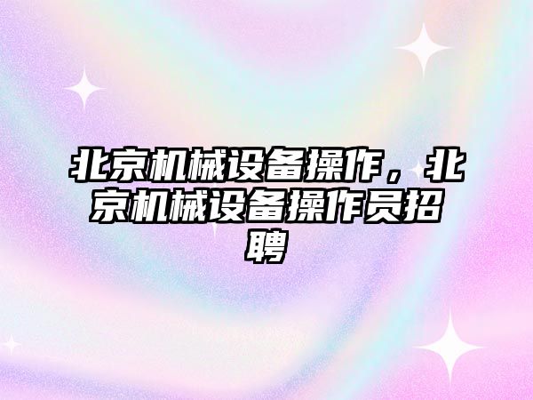 北京機械設備操作，北京機械設備操作員招聘