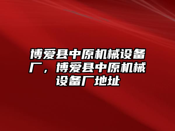 博愛縣中原機(jī)械設(shè)備廠，博愛縣中原機(jī)械設(shè)備廠地址