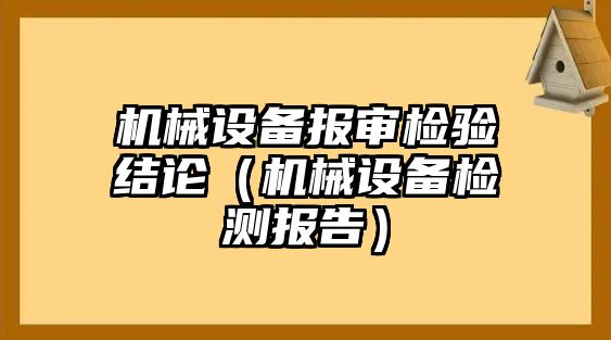 機(jī)械設(shè)備報審檢驗結(jié)論（機(jī)械設(shè)備檢測報告）