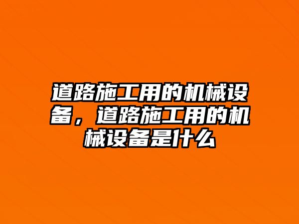 道路施工用的機(jī)械設(shè)備，道路施工用的機(jī)械設(shè)備是什么