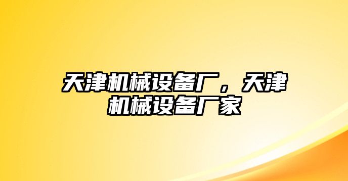 天津機(jī)械設(shè)備廠(chǎng)，天津機(jī)械設(shè)備廠(chǎng)家