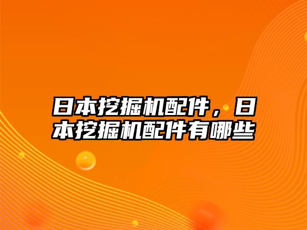 日本挖掘機配件，日本挖掘機配件有哪些