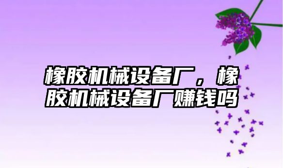 橡膠機械設備廠，橡膠機械設備廠賺錢嗎