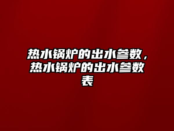 熱水鍋爐的出水參數(shù)，熱水鍋爐的出水參數(shù)表