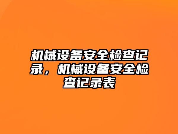 機械設備安全檢查記錄，機械設備安全檢查記錄表