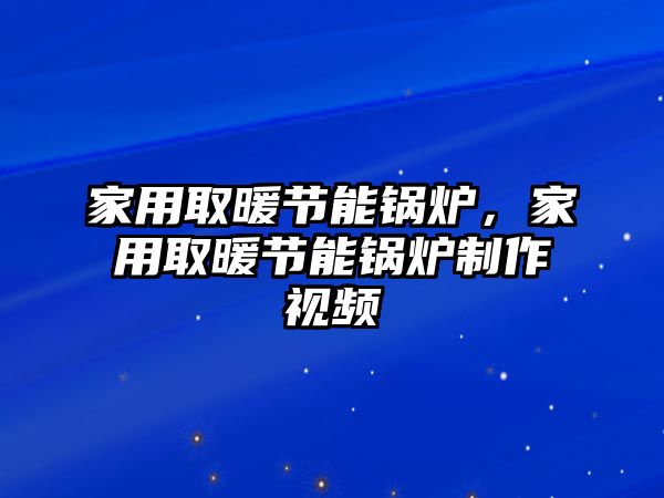 家用取暖節(jié)能鍋爐，家用取暖節(jié)能鍋爐制作視頻