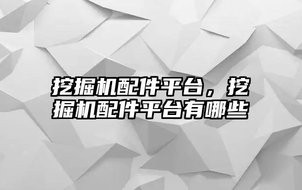 挖掘機(jī)配件平臺，挖掘機(jī)配件平臺有哪些