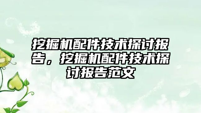 挖掘機配件技術探討報告，挖掘機配件技術探討報告范文