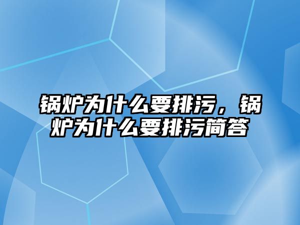 鍋爐為什么要排污，鍋爐為什么要排污簡答