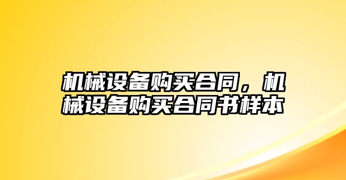 機(jī)械設(shè)備購(gòu)買合同，機(jī)械設(shè)備購(gòu)買合同書樣本