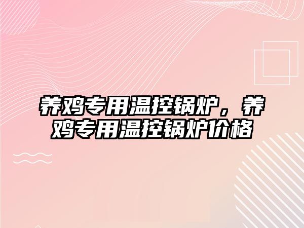 養(yǎng)雞專用溫控鍋爐，養(yǎng)雞專用溫控鍋爐價格