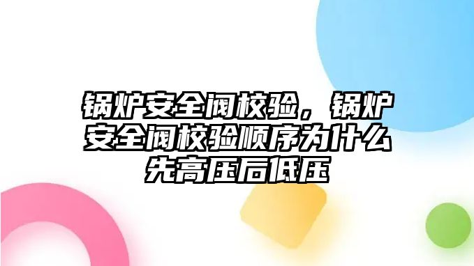 鍋爐安全閥校驗(yàn)，鍋爐安全閥校驗(yàn)順序?yàn)槭裁聪雀邏汉蟮蛪?/>	
								</i>
								<p class=