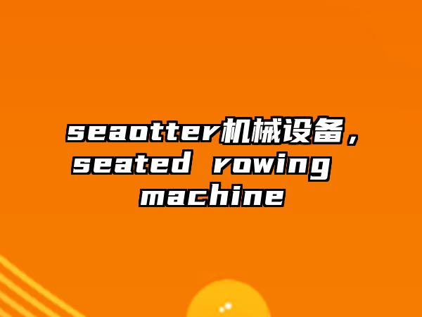 seaotter機(jī)械設(shè)備，seated rowing machine