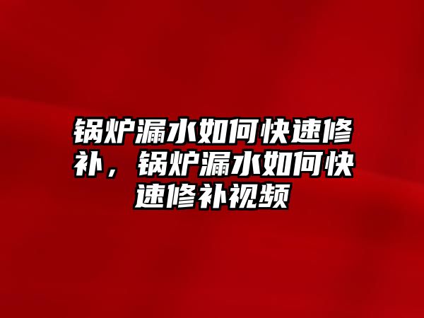 鍋爐漏水如何快速修補，鍋爐漏水如何快速修補視頻