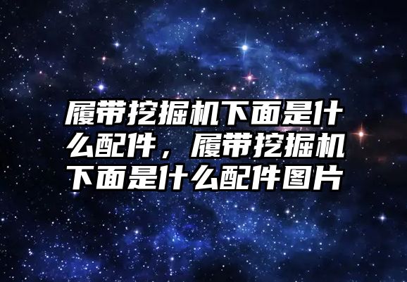 履帶挖掘機(jī)下面是什么配件，履帶挖掘機(jī)下面是什么配件圖片