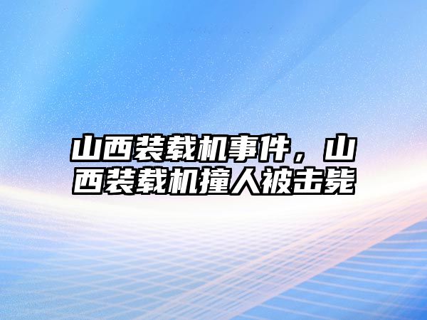 山西裝載機(jī)事件，山西裝載機(jī)撞人被擊斃