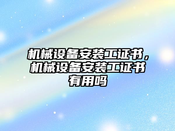 機械設(shè)備安裝工證書，機械設(shè)備安裝工證書有用嗎