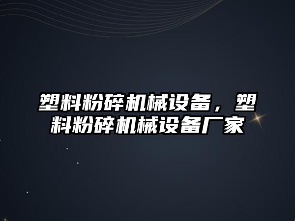 塑料粉碎機械設(shè)備，塑料粉碎機械設(shè)備廠家