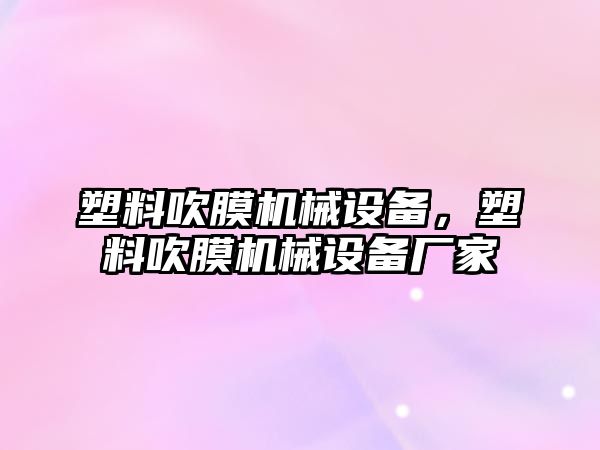 塑料吹膜機械設備，塑料吹膜機械設備廠家