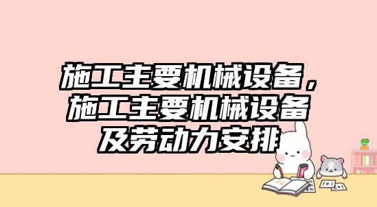 施工主要機(jī)械設(shè)備，施工主要機(jī)械設(shè)備及勞動(dòng)力安排