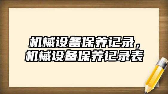 機(jī)械設(shè)備保養(yǎng)記錄，機(jī)械設(shè)備保養(yǎng)記錄表