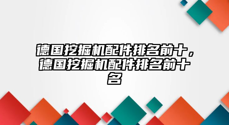 德國挖掘機配件排名前十，德國挖掘機配件排名前十名