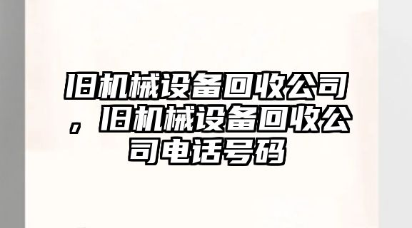 舊機械設(shè)備回收公司，舊機械設(shè)備回收公司電話號碼