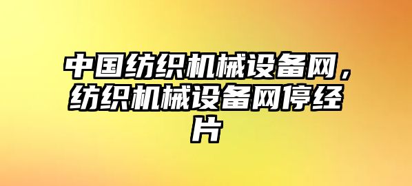 中國(guó)紡織機(jī)械設(shè)備網(wǎng)，紡織機(jī)械設(shè)備網(wǎng)停經(jīng)片