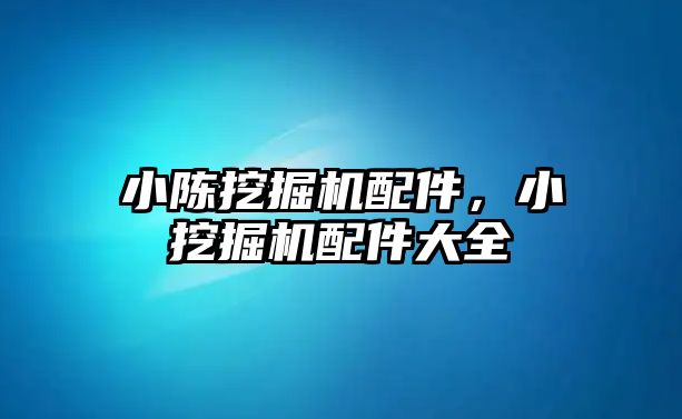 小陳挖掘機配件，小挖掘機配件大全