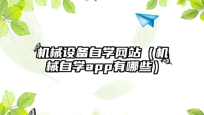 機械設(shè)備自學(xué)網(wǎng)站（機械自學(xué)app有哪些）