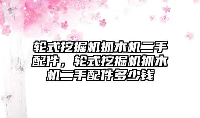 輪式挖掘機抓木機二手配件，輪式挖掘機抓木機二手配件多少錢