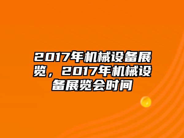 2017年機(jī)械設(shè)備展覽，2017年機(jī)械設(shè)備展覽會(huì)時(shí)間