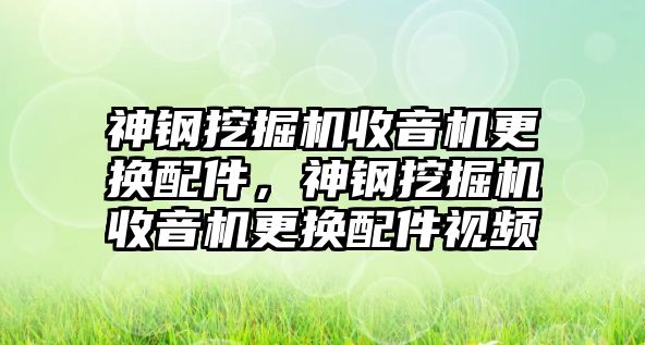 神鋼挖掘機(jī)收音機(jī)更換配件，神鋼挖掘機(jī)收音機(jī)更換配件視頻